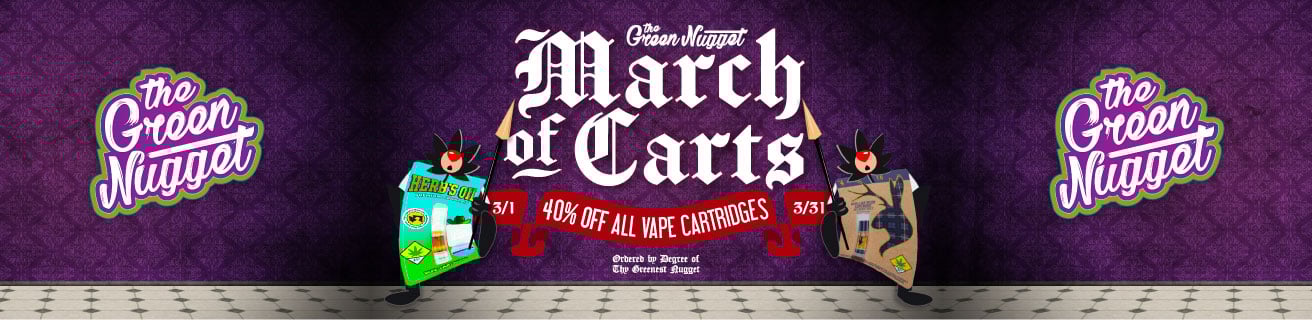 Get ready for the… MARCH OF CARTS!!! 40% OFF All Vape Cartridges all month, 3/1-3/31, at all The Green Nugget dispensary locations!