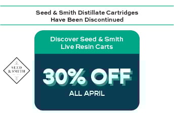 Seed and Smith Distilate Cartridges have been discontinued. 30% off Seed and Smith Live Resin Cartridges all April.