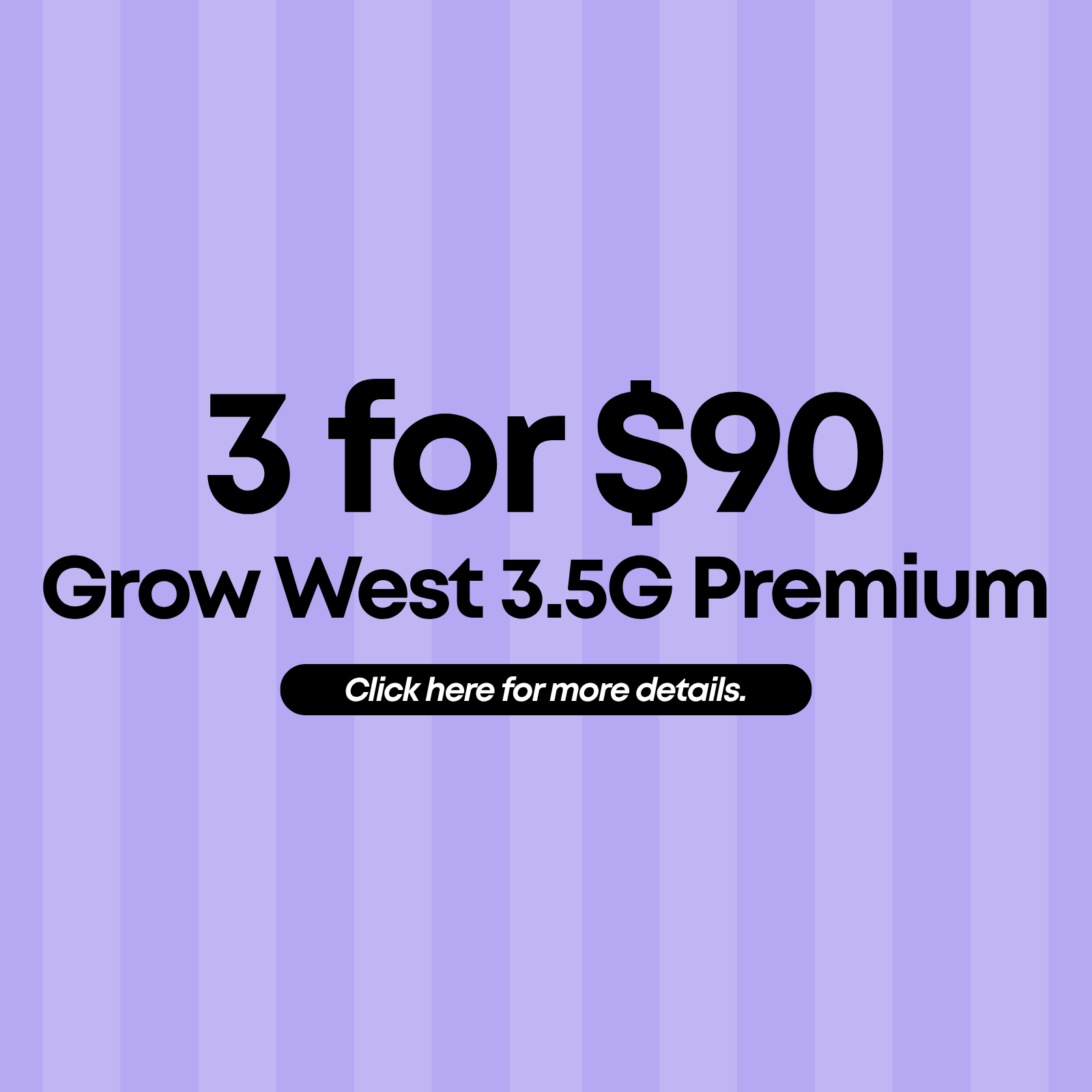 3 for $90 Grow West 3.5G Premium Flower special