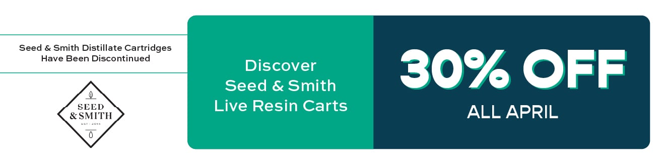 Seed and Smith Distilate Cartridges have been discontinued. 30% off Seed and Smith Live Resin Cartridges all April.