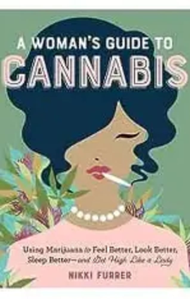 A Woman's Guide to Cannabis: Using Marijuana to Feel Better, Look Better, Sleep Better–and Get High A Woman's Guide to Cannabis: Using Marijuana to Feel Better, Look Better, Sleep Better–and Get High